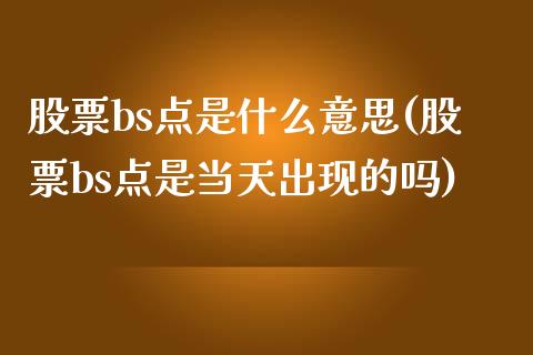 股票bs点是什么意思(股票bs点是当天出现的吗)_https://www.yunyouns.com_恒生指数_第1张