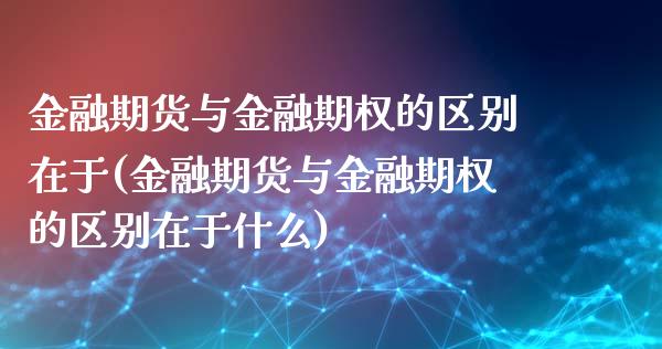 金融期货与金融期权的区别在于(金融期货与金融期权的区别在于什么)_https://www.yunyouns.com_期货直播_第1张