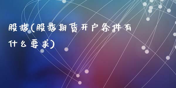 股指(股指期货开户条件有什么要求)_https://www.yunyouns.com_股指期货_第1张