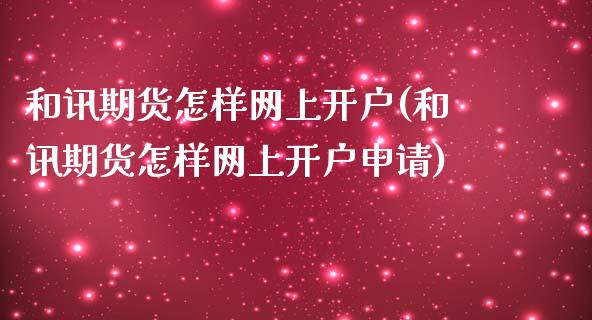 和讯期货怎样网上开户(和讯期货怎样网上开户申请)_https://www.yunyouns.com_期货行情_第1张