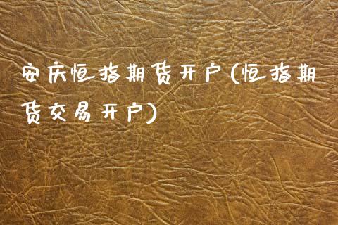 安庆恒指期货开户(恒指期货交易开户)_https://www.yunyouns.com_股指期货_第1张