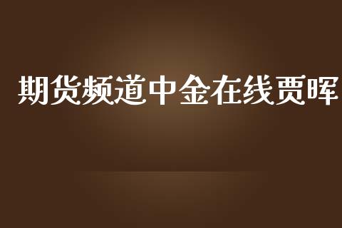 期货频道在线贾晖_https://www.yunyouns.com_期货直播_第1张