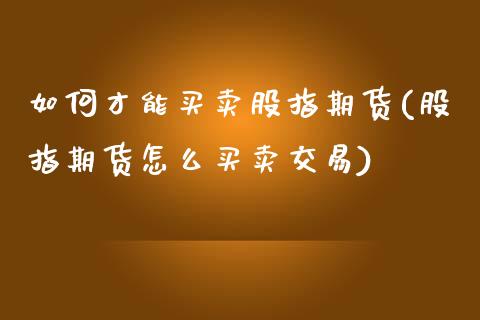 如何才能买卖股指期货(股指期货怎么买卖交易)_https://www.yunyouns.com_期货行情_第1张