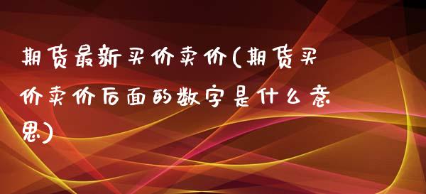 期货最新买价卖价(期货买价卖价后面的数字是什么意思)_https://www.yunyouns.com_股指期货_第1张