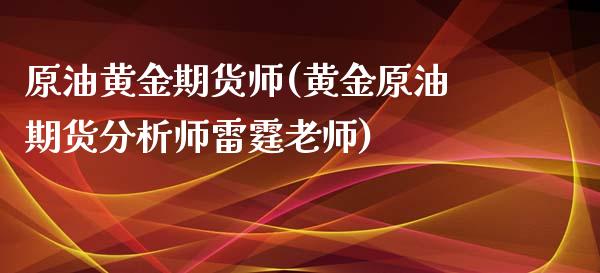 原油黄金期货师(黄金原油期货分析师老师)_https://www.yunyouns.com_期货直播_第1张