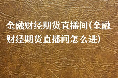 金融财经期货直播间(金融财经期货直播间怎么进)_https://www.yunyouns.com_股指期货_第1张