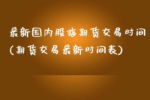 最新国内股指期货交易时间(期货交易最新时间表)_https://www.yunyouns.com_期货行情_第1张