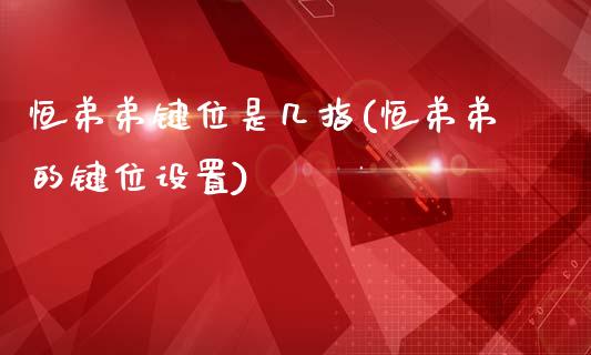 恒弟弟键位是几指(恒弟弟的键位设置)_https://www.yunyouns.com_股指期货_第1张