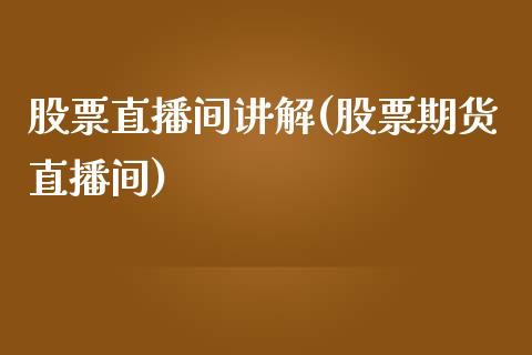 股票直播间讲解(股票期货直播间)_https://www.yunyouns.com_期货行情_第1张