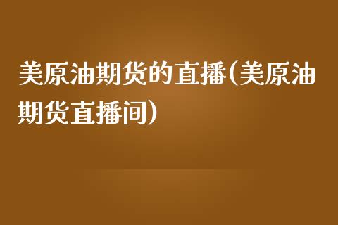 美原油期货的直播(美原油期货直播间)_https://www.yunyouns.com_期货直播_第1张