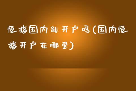 恒指国内能开户吗(国内恒指开户在哪里)_https://www.yunyouns.com_恒生指数_第1张