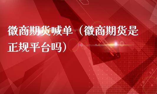 徽商期货喊单（徽商期货是正规平台吗）_https://www.yunyouns.com_期货行情_第1张