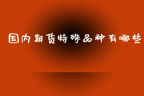 国内期货特殊品种有哪些_https://www.yunyouns.com_股指期货_第1张