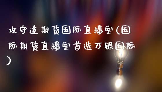 攻守道期货国际直播室(国际期货直播室首选万银国际)_https://www.yunyouns.com_恒生指数_第1张