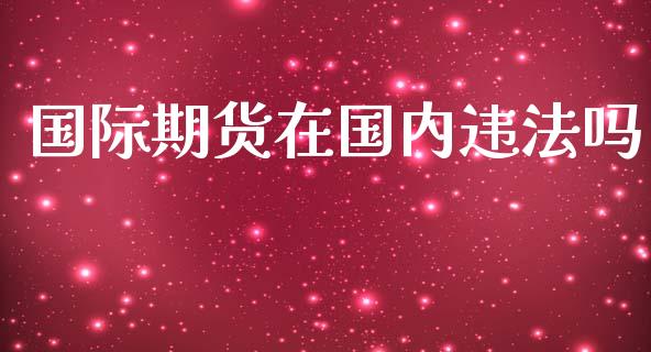 国际期货在国内吗_https://www.yunyouns.com_期货行情_第1张