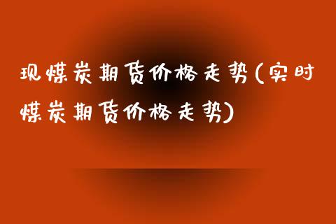 现煤炭期货价格走势(实时煤炭期货价格走势)_https://www.yunyouns.com_恒生指数_第1张