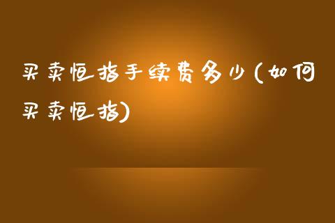 买卖恒指手续费多少(如何买卖恒指)_https://www.yunyouns.com_期货行情_第1张