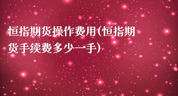 恒指期货操作费用(恒指期货手续费多少一手)_https://www.yunyouns.com_恒生指数_第1张