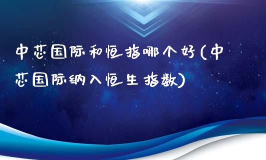 中芯国际和恒指哪个好(中芯国际纳入恒生指数)_https://www.yunyouns.com_恒生指数_第1张