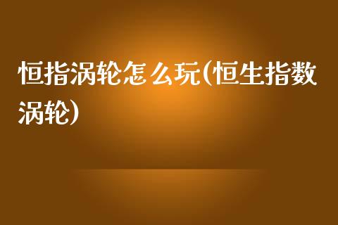 恒指涡轮怎么玩(恒生指数涡轮)_https://www.yunyouns.com_股指期货_第1张