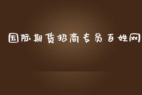 国际期货招商专员百姓网_https://www.yunyouns.com_期货行情_第1张