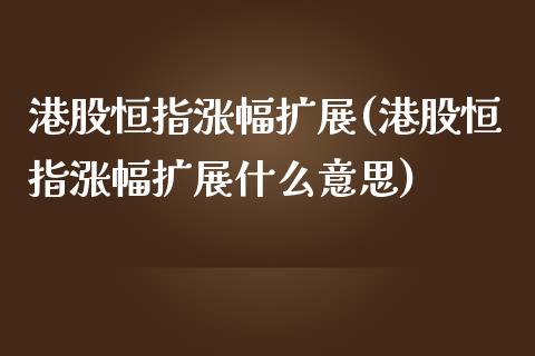 港股恒指涨幅扩展(港股恒指涨幅扩展什么意思)_https://www.yunyouns.com_期货直播_第1张