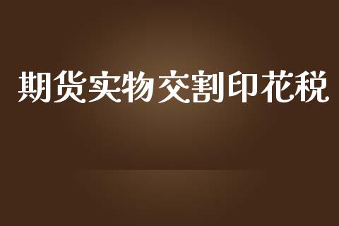 期货实物交割印花税_https://www.yunyouns.com_期货直播_第1张