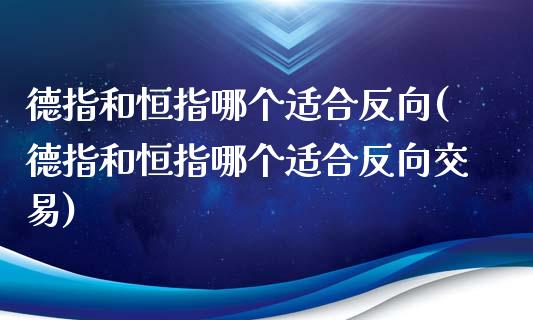 德指和恒指哪个适合反向(德指和恒指哪个适合反向交易)_https://www.yunyouns.com_期货行情_第1张