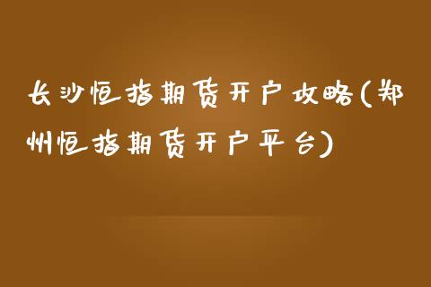 长沙恒指期货开户攻略(郑州恒指期货开户平台)_https://www.yunyouns.com_股指期货_第1张