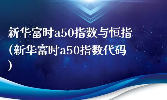 新华富时a50指数与恒指(新华富时a50指数代码)_https://www.yunyouns.com_期货行情_第1张