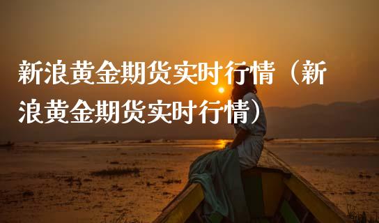 新浪黄金期货实时行情（新浪黄金期货实时行情）_https://www.yunyouns.com_期货直播_第1张