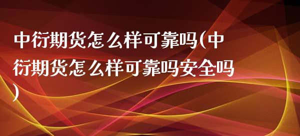 中衍期货怎么样可靠吗(中衍期货怎么样可靠吗安全吗)_https://www.yunyouns.com_期货行情_第1张