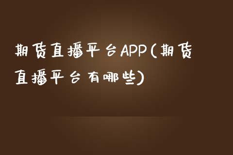 期货直播平台APP(期货直播平台有哪些)_https://www.yunyouns.com_股指期货_第1张