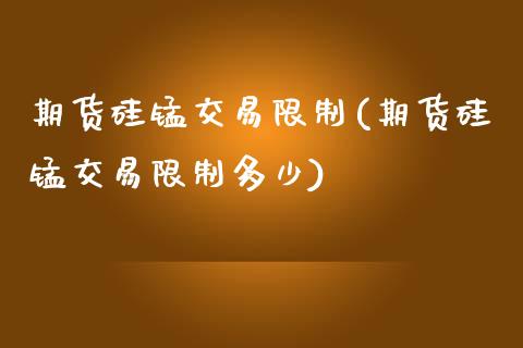 期货硅锰交易限制(期货硅锰交易限制多少)_https://www.yunyouns.com_期货直播_第1张