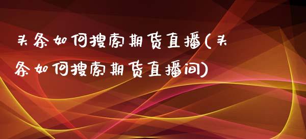 头条如何搜索期货直播(头条如何搜索期货直播间)_https://www.yunyouns.com_股指期货_第1张