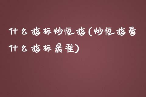 什么指标炒恒指(炒恒指看什么指标最准)_https://www.yunyouns.com_期货直播_第1张