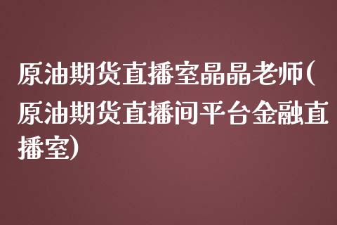 原油期货直播室晶晶老师(原油期货直播间平台金融直播室)_https://www.yunyouns.com_恒生指数_第1张