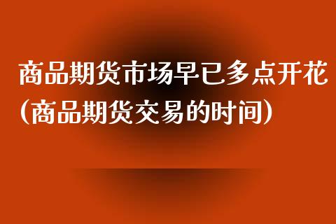 商品期货市场早已多点开花(商品期货交易的时间)_https://www.yunyouns.com_股指期货_第1张