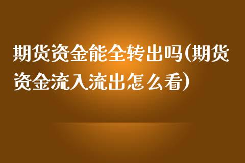 期货资金能全转出吗(期货资金流入流出怎么看)_https://www.yunyouns.com_股指期货_第1张