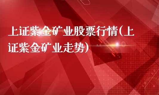 上证紫金矿业股票行情(上证紫金矿业走势)_https://www.yunyouns.com_恒生指数_第1张