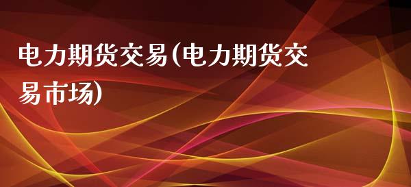 电力期货交易(电力期货交易市场)_https://www.yunyouns.com_期货直播_第1张