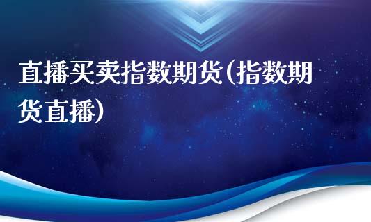 直播买卖指数期货(指数期货直播)_https://www.yunyouns.com_股指期货_第1张