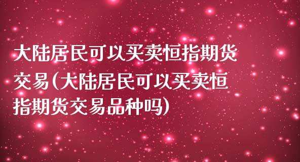 大陆居民可以买卖恒指期货交易(大陆居民可以买卖恒指期货交易品种吗)_https://www.yunyouns.com_期货行情_第1张