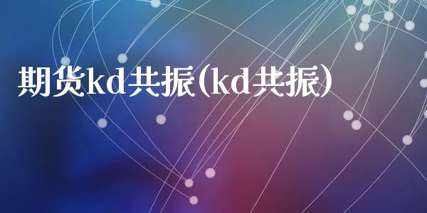 期货kd共振(kd共振)_https://www.yunyouns.com_恒生指数_第1张