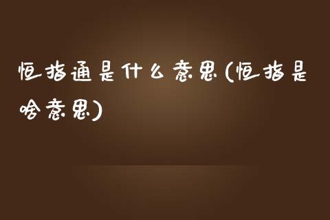 恒指通是什么意思(恒指是啥意思)_https://www.yunyouns.com_期货直播_第1张