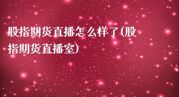 股指期货直播怎么样了(股指期货直播室)_https://www.yunyouns.com_期货行情_第1张