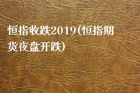 恒指收跌2019(恒指期货夜盘开跌)_https://www.yunyouns.com_期货行情_第1张