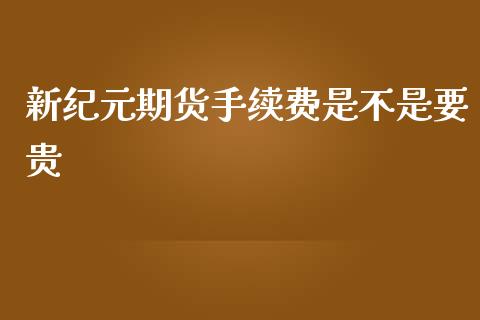 新纪元期货手续费是不是要贵_https://www.yunyouns.com_股指期货_第1张