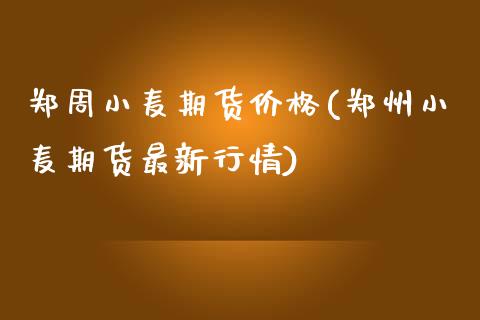 郑周小麦期货价格(郑州小麦期货最新行情)_https://www.yunyouns.com_期货直播_第1张