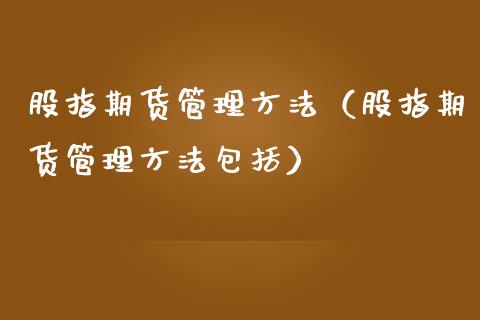 股指期货管理方法（股指期货管理方法包括）_https://www.yunyouns.com_恒生指数_第1张